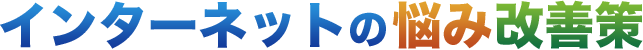 インターネットの悩み改善策